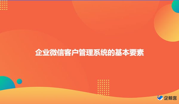 企业微信客户管理系统的基本要素