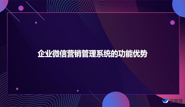 企业微信营销管理系统的功能优势