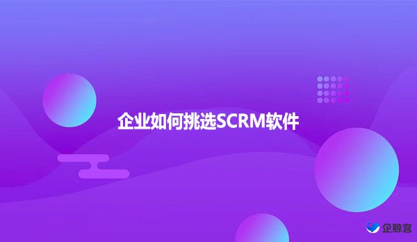 企业如何挑选SCRM软件