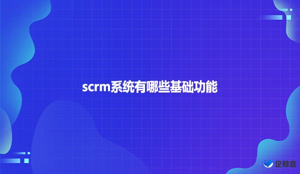 scrm系统有哪些基础功能