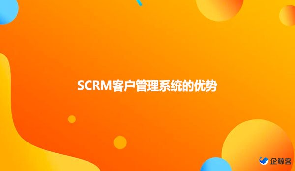 SCRM客户管理系统的优势