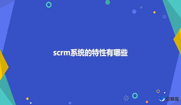 scrm系统的特性有哪些