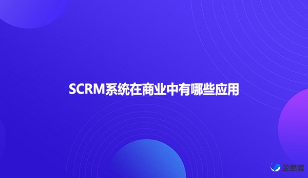 SCRM系统在商业中有哪些应用