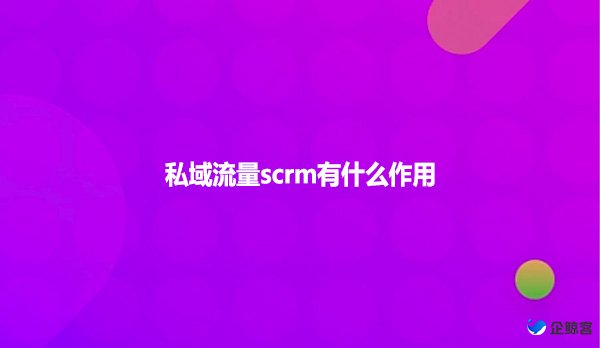 私域流量scrm有什么作用