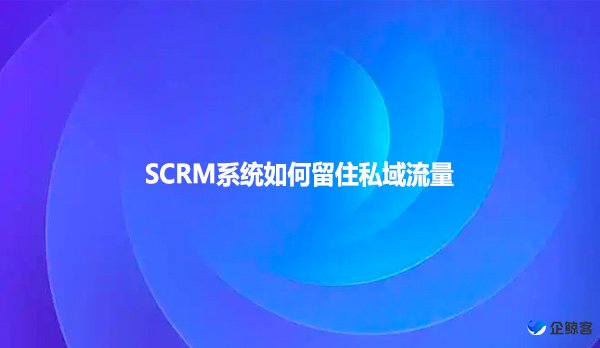 SCRM系统如何留住私域流量