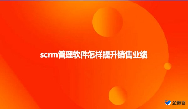 scrm管理软件怎样提升销售业绩