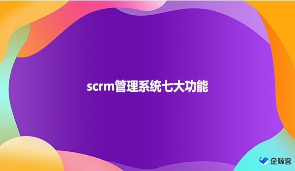 scrm管理系统七大功能