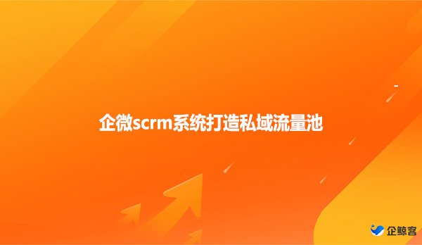 企微scrm系统打造私域流量池