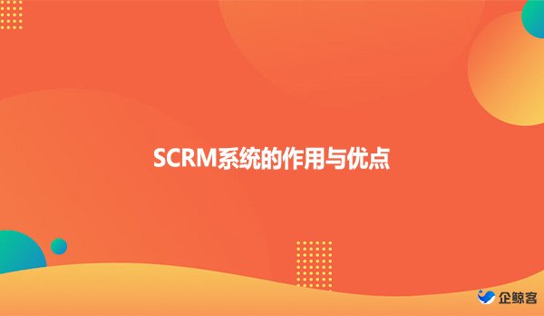 SCRM系统的作用与优点