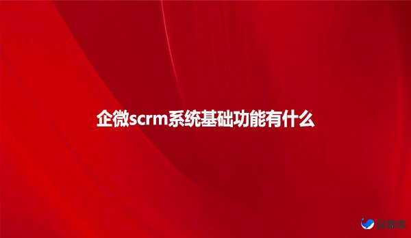 企微scrm系统基础功能有什么