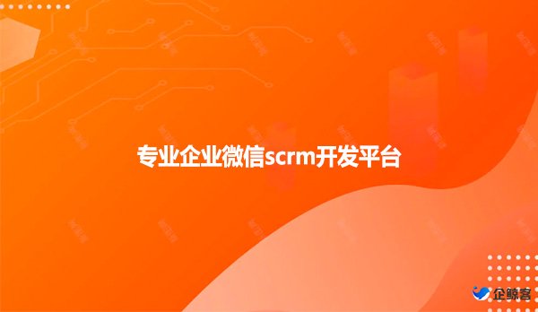 专业企业微信scrm开发平台