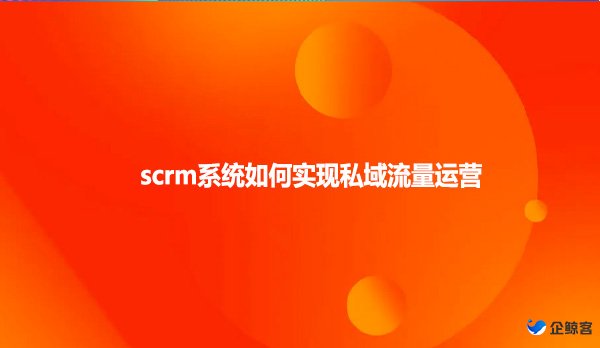 scrm系统如何实现私域流量运营