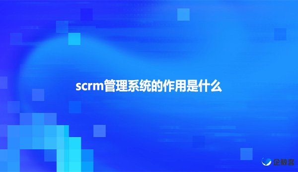 scrm管理系统的作用是什么