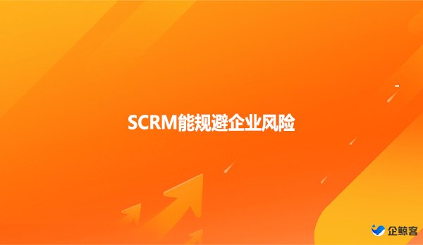 SCRM能规避企业风险