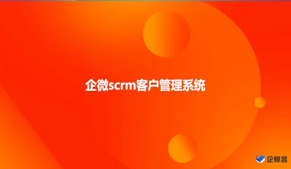 企微scrm，客户管理系统