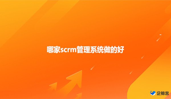 哪家scrm管理系统做的好