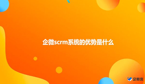 企微scrm系统的优势是什么