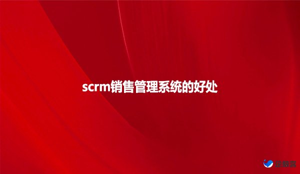 scrm销售管理系统的好处