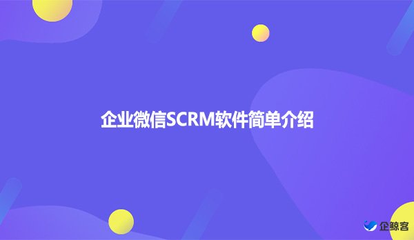 企业微信SCRM软件简单介绍