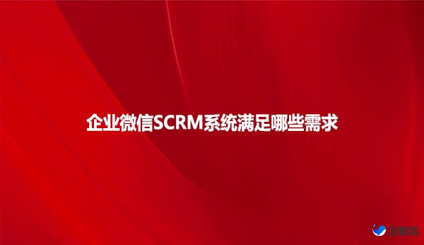 企业微信SCRM系统满足哪些需求