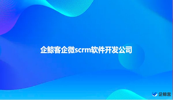 企鲸客企微scrm软件开发公司