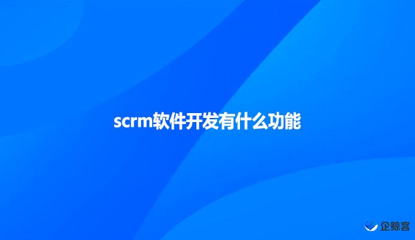 scrm软件开发有什么功能？