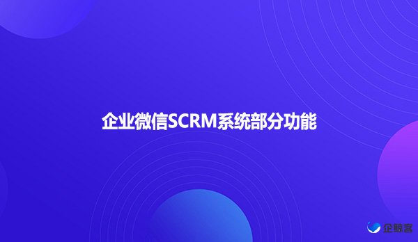 企业微信SCRM系统部分功能