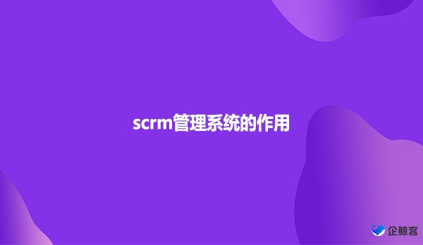 scrm管理系统的作用