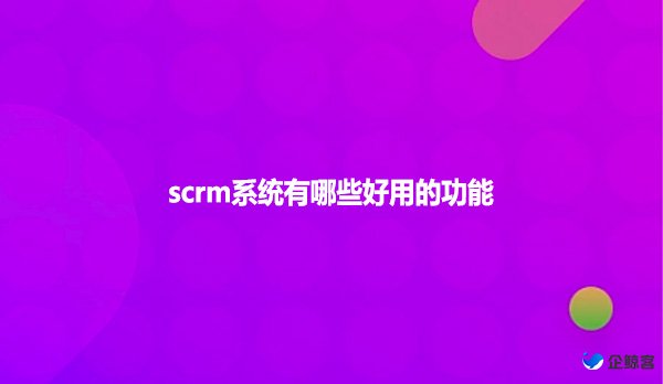 scrm系统有哪些好用的功能