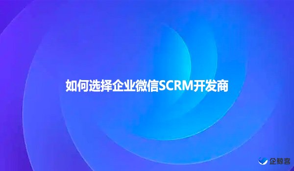 如何选择企业微信SCRM开发商