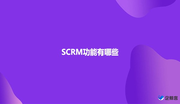 SCRM功能有哪些