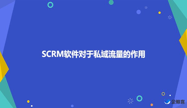 SCRM软件对于私域流量的作用