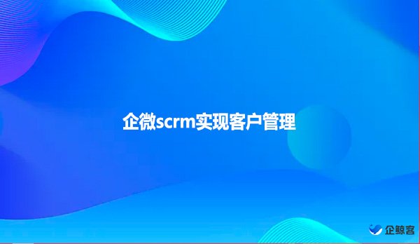 企微scrm实现客户管理