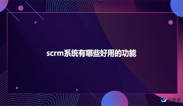 scrm系统有哪些好用的功能？