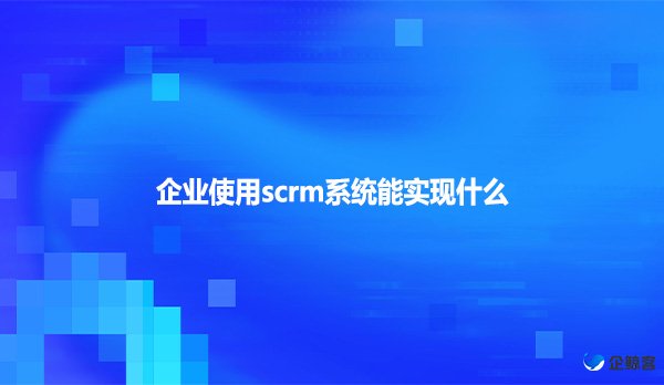 企业使用scrm系统能实现什么