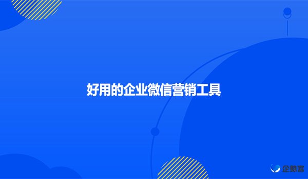 好用的企业微信营销工具