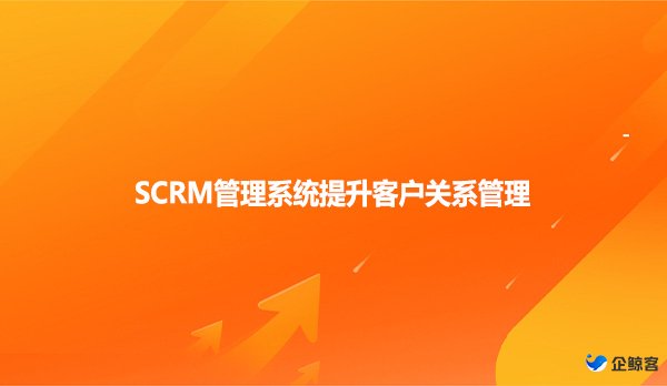 SCRM管理系统提升客户关系管理