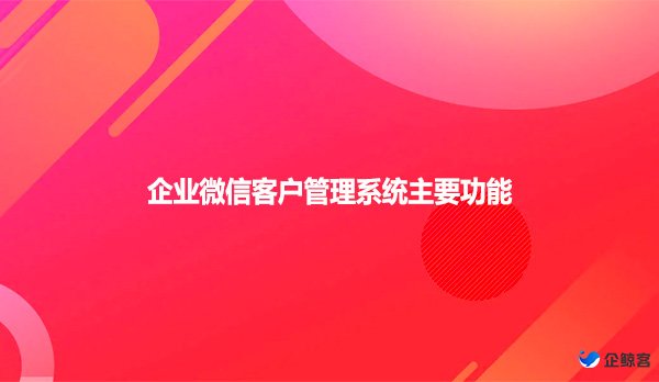 企业微信客户管理系统主要功能