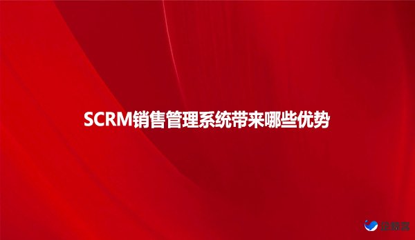 SCRM销售管理系统带来哪些优势