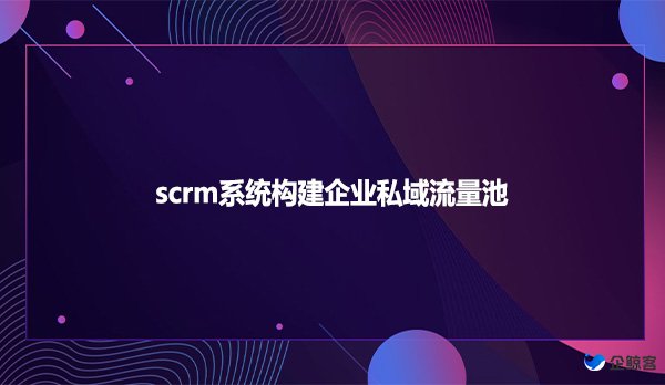 scrm系统构建企业私域流量池