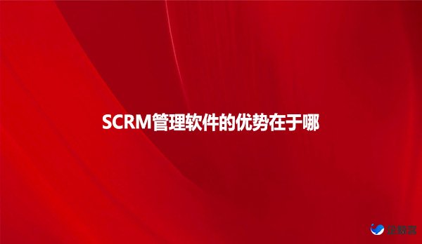 SCRM管理软件的优势在于哪