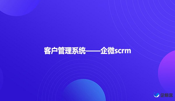 客户管理系统——企微scrm