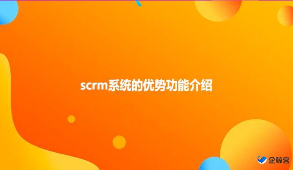 scrm系统的优势功能介绍