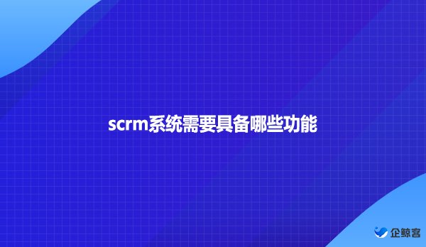 scrm系统需要具备哪些功能