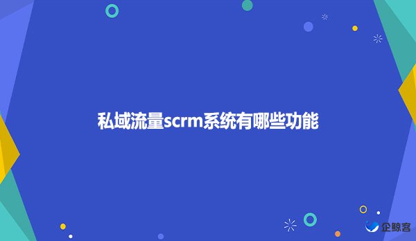 私域流量scrm系统有哪些功能