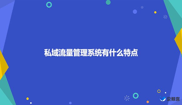 私域流量管理系统有什么特点？