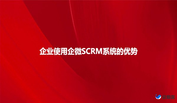 企业使用企微SCRM系统的优势