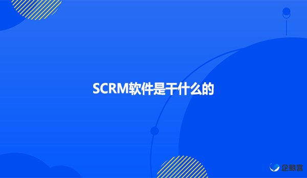 SCRM软件是干什么的