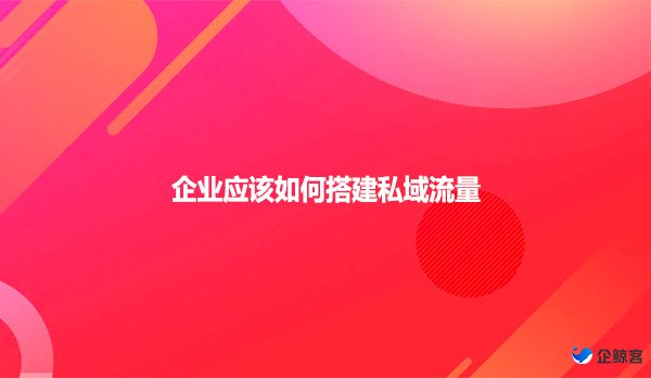 企业应该如何搭建私域流量