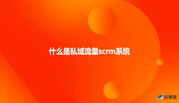 什么是私域流量scrm系统？